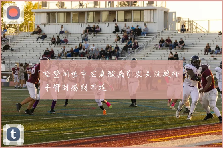 哈登训练中右肩酸痛引发关注旋转手臂时感到不适