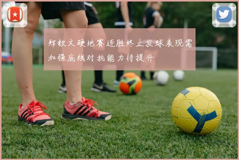 郑钦文硬地赛连胜终止发球表现需加强底线对抗能力待提升