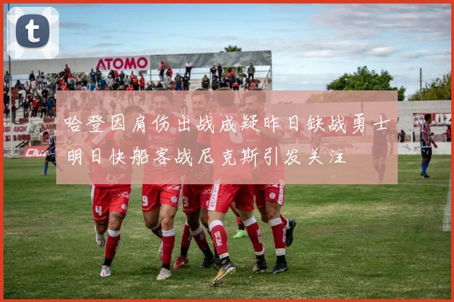 哈登因肩伤出战成疑昨日缺战勇士明日快船客战尼克斯引发关注
