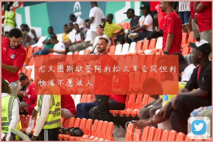 尤文图斯欲签阿利松三年合同但利物浦不愿放人