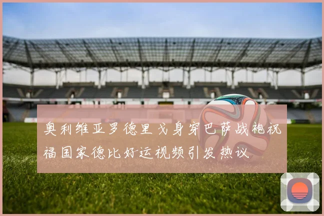 奥利维亚罗德里戈身穿巴萨战袍祝福国家德比好运视频引发热议