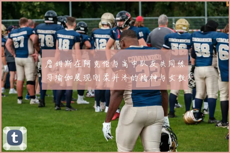 詹姆斯在阿克伦与高中队友共同练习瑜伽展现刚柔并济的精神与女教练合影留念