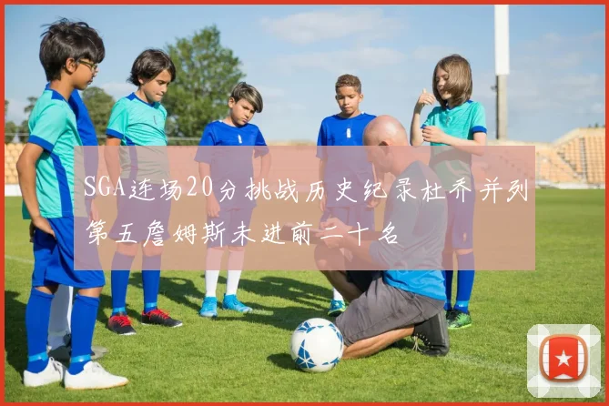 SGA连场20分挑战历史纪录杜乔并列第五詹姆斯未进前二十名