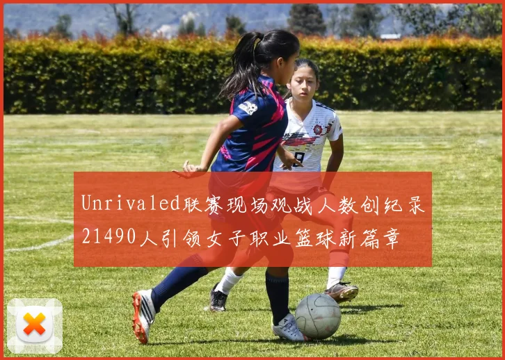 Unrivaled联赛现场观战人数创纪录21490人引领女子职业篮球新篇章