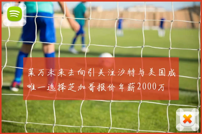 莱万未来去向引关注沙特与美国成唯一选择芝加哥报价年薪2000万