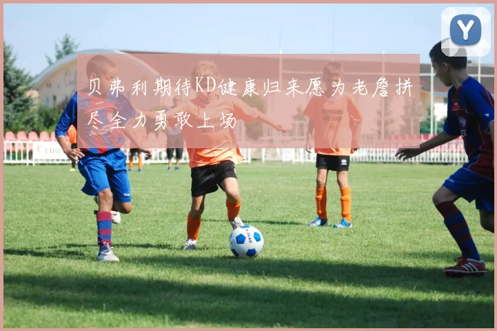 贝弗利期待KD健康归来愿为老詹拼尽全力勇敢上场