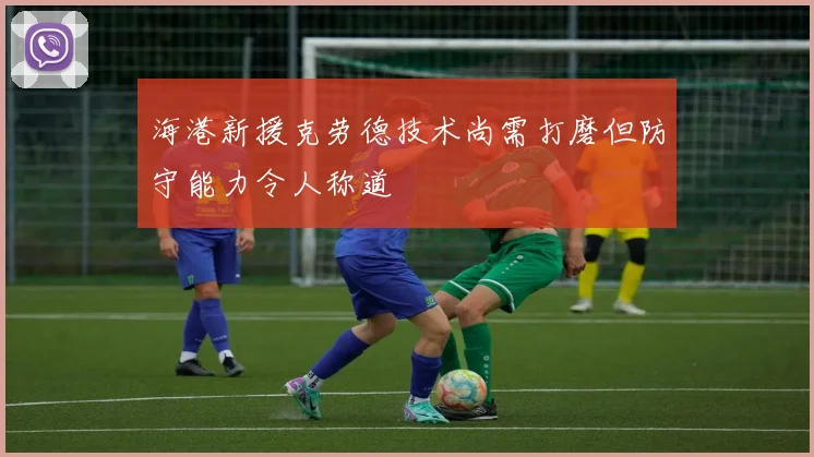 海港新援克劳德技术尚需打磨但防守能力令人称道