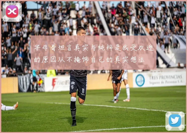 字母哥坦言真实与纯粹是我受欢迎的原因从不掩饰自己的真实想法